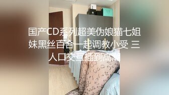 国产CD系列超美伪娘猫七姐妹黑丝百合一起调教小受 三人口交互插到高潮