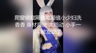 爬窗偷窥隔壁高颜值小少妇洗香香 身材高挑 太鸡动 小手一抖 被发现了