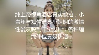 纯上帝视角酒店真实偸拍，小青年与知性漂亮小姐姐的激情性爱从脱到干全过程，各种缠绵体位真是快活