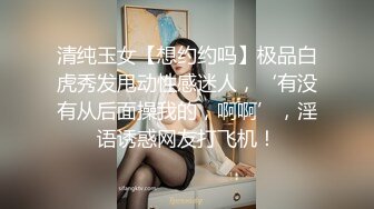 清纯玉女【想约约吗】极品白虎秀发甩动性感迷人，‘有没有从后面操我的，啊啊’，淫语诱惑网友打飞机！