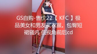 GS自购-售价22【 KFC 】极品美女和男友买衣服。包臀短裙骚内 低视角前后cd