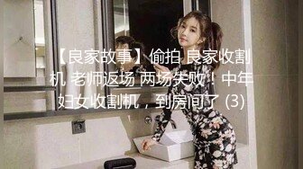 【良家故事】偷拍 良家收割机 老师返场 两场失败！中年妇女收割机，到房间了 (3)