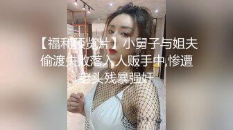 【福利预览片】小舅子与姐夫偷渡失败落入人贩手中,惨遭老头残暴强奸