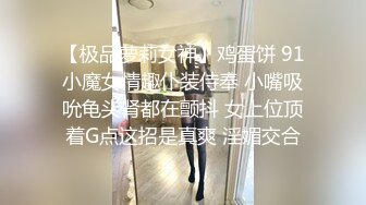 【极品萝莉女神】鸡蛋饼 91小魔女情趣仆装侍奉 小嘴吸吮龟头肾都在颤抖 女上位顶着G点这招是真爽 淫媚交合