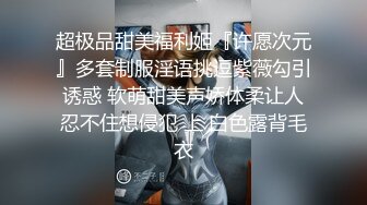 超极品甜美福利姬『许愿次元』多套制服淫语挑逗紫薇勾引诱惑 软萌甜美声娇体柔让人忍不住想侵犯 上 白色露背毛衣