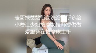 表哥扶贫站街女洗浴会所多给小费让少妇按摩女技师提供做爱服务在按摩床上干