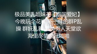 极品美乳姐妹花【泰国爱妃】今晚玩个花样 不一样的群P乱操 群妖乱舞 另类男人天堂欲海里尽情疯狂啪啪