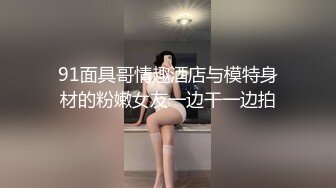 91面具哥情趣酒店与模特身材的粉嫩女友一边干一边拍