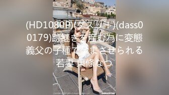 (HD1080P)(ダスッ！)(dass00179)跡継ぎを産む為に変態義父の子種で孕まさせられる若妻 東條なつ