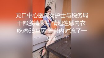 龙口中心医院女护士与税务局干部激情大片 情趣性感内衣 吃鸡69互舔 无套内射流了一床单