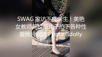 SWAG 家访不良学生！美艳女教师与校董儿子拍下各种性爱照片收藏 Princessdolly