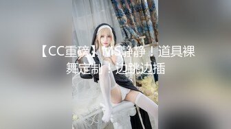 【CC重磅】MS静静！道具裸舞定制！边跳边插