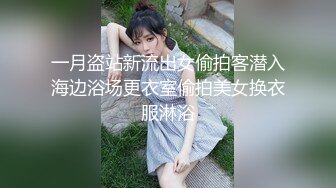 一月盗站新流出女偷拍客潜入海边浴场更衣室偷拍美女换衣服淋浴