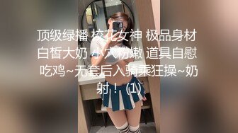 顶级绿播 校花女神 极品身材 白皙大奶 小穴粉嫩 道具自慰 吃鸡~无套后入骑乘狂操~奶射！ (1)