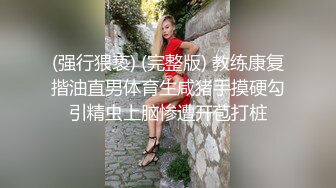 (强行猥亵) (完整版) 教练康复揩油直男体育生咸猪手摸硬勾引精虫上脑惨遭开苞打桩