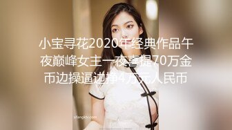 小宝寻花2020年经典作品午夜巅峰女主一夜喜提70万金币边操逼边挣4万元人民币