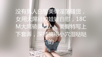 没有男人白皙美臀淫荡骚货，女用大屌硅胶娃娃自慰，18CM大屌骑乘插入，美臀特写上下套弄，深插搞得小穴湿哒哒的