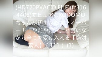 (HD720P)(ACID FILE)(fc3164408)てピュアなKODOMOちゃんが初エンで大フィーバー！「やだやだ～」と言いながら全てを受け入れる【絶対素人】（111） (1)