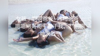 女孩：啊啊爸爸~呜呜爸爸，嗯嗯嗯哥哥干我干我。艹到眼神涣散~