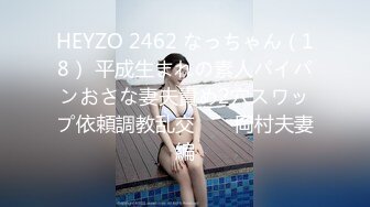 HEYZO 2462 なっちゃん（18） 平成生まれの素人パイパンおさな妻夫責め2穴スワップ依頼調教乱交　　岡村夫妻編