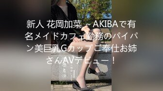 新人 花岡加菜 ～AKIBAで有名メイドカフェ勤務のパイパン美巨乳Gカップご奉仕お姉さんAVデビュー！