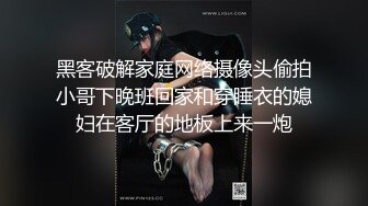 黑客破解家庭网络摄像头偷拍小哥下晚班回家和穿睡衣的媳妇在客厅的地板上来一炮