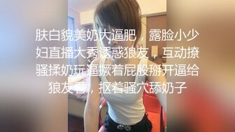 肤白貌美奶大逼肥，露脸小少妇直播大秀诱惑狼友，互动撩骚揉奶玩逼撅着屁股掰开逼给狼友看，抠着骚穴舔奶子