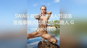 SWAG 寂寞空姐情人节淫荡发骚摩铁大战路边搭讪路人 Guoguobebe