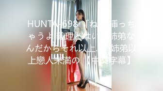 HUNTA-698 「ねえ 挿っちゃうよ 義理とはいえ姉弟なんだからそれ以上.. 」姉弟以上戀人未満の 【中文字幕】