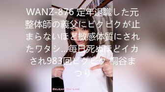 WANZ-876 定年退職した元整体師の義父にビクビクが止まらないほど敏感体質にされたワタシ…毎日死ぬほどイカされ983回ビクビク 桐谷まつり