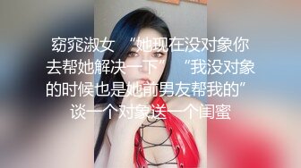 窈窕淑女 “她现在没对象你去帮她解决一下”“我没对象的时候也是她前男友帮我的”谈一个对象送一个闺蜜