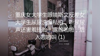 重庆女大学生眼镜斯文反差女大学生尿尿洗澡私拍，听尿尿声还害羞捂脸！露脸啪啪，后入嗷嗷叫 (1)