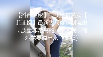 【抖音泄密】气质丝袜熟女【菲菲姐】最新大尺度定制流出，质量非常高的一个人妻，荷尔蒙要溢出来了！ (3)