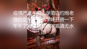 疫情严重不用上学酒店约炮老铁的女朋友出轨学妹开房一下午干了她三次1080P高清无水印