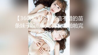 【360水滴TP】颜值不错的苗条妹子没想到与男友啪啪啪完后还来根事后烟