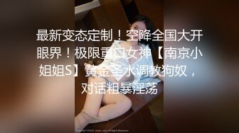 最新变态定制！空降全国大开眼界！极限重口女神【南京小姐姐S】黄金圣水调教狗奴，对话粗暴淫荡