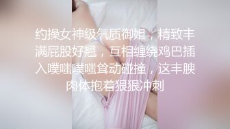 约操女神级气质御姐，精致丰满屁股好翘，互相缠绕鸡巴插入噗嗤噗嗤耸动碰撞，这丰腴肉体抱着狠狠冲刺