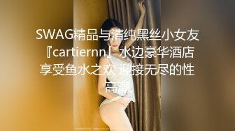 SWAG精品与清纯黑丝小女友『cartiernn』水边豪华酒店享受鱼水之欢 迎接无尽的性高潮