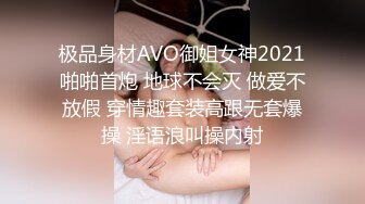 极品身材AVO御姐女神2021啪啪首炮 地球不会灭 做爱不放假 穿情趣套装高跟无套爆操 淫语浪叫操内射