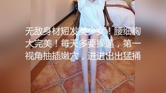 无敌身材短发美少女！腰细胸大完美！每天多要操逼，第一视角抽插嫩穴，进进出出猛捅