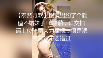 【泰然寻欢】眼镜男约了个颜值不错妹子TP啪啪，口交扣逼上位骑乘大力猛操，很是诱惑喜欢不要错过