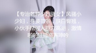 【专治各种少妇骚女】风骚小少妇，身姿苗条，肤白臀翘，小伙手法过人抠穴高潮，激情啪啪狂插高声呻吟