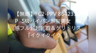 【無碼】FC2-PPV 864231 3P♥S級パイパン黒髪美女　敏感フル勃起乳首＆クリトリス「イクイクイク♥」