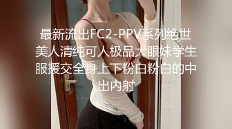 最新流出FC2-PPV系列绝世美人清纯可人极品大眼妹学生服援交全身上下粉白粉白的中出内射