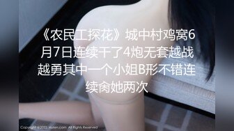 《农民工探花》城中村鸡窝6月7日连续干了4炮无套越战越勇其中一个小姐B形不错连续肏她两次