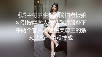 《城中村养生馆》偷拍老板娘勾引按摩客人做特殊性服务下午两个客人可惜抽芙蓉王的猥琐大爷有事没搞成