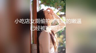 小吃店女厕偷拍学生妹的嫩逼已经被啪啪过了