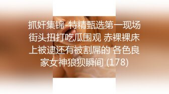 抓奸集锦-特精甄选第一现场街头扭打吃瓜围观 赤裸裸床上被逮还有被割屌的 各色良家女神狼狈瞬间 (178)