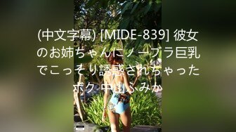 (中文字幕) [MIDE-839] 彼女のお姉ちゃんにノーブラ巨乳でこっそり誘惑されちゃったボク 中山ふみか