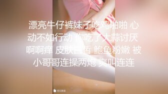 漂亮牛仔裤妹子吃鸡啪啪 心动不如行动 你吃了大蒜讨厌 啊啊痒 皮肤白皙 鲍鱼粉嫩 被小哥哥连操两炮 爽叫连连